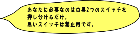 ���Ȃ��ɕK�v�Ȃ͔̂�����̃X�C�b�`�����������邾��