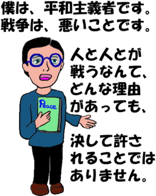 僕は、平和主義者です。戦争は、悪いことです。