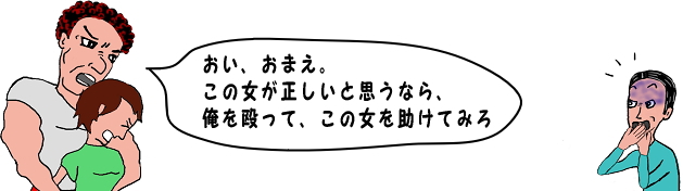 この女が正しいと思うなら、俺を殴って、この女を助けてみろ