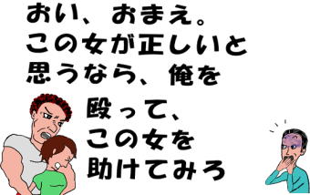 この女が正しいと思うなら、俺を殴って、この女を助けてみろ