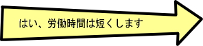 はい、労働時間は短くします