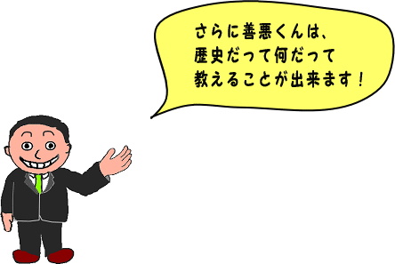 さらに善悪（ぜんあく）くんは、歴史（れきし）だって　なんだって教える（おしえる）ことができます