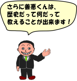 さらに善悪（ぜんあく）くんは、歴史（れきし）だって　なんだって教える（おしえる）ことができます