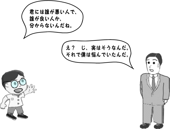 君には誰が悪い人で、誰が良い人か分からないんだね？