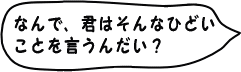 なんでそんなひどい事を言うの？