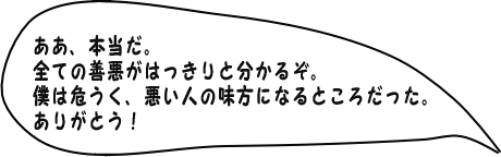 ああ、本当だ。すべての善悪がはっきりとわかるぞ！