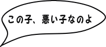 この子、悪い子なのよ。