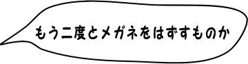 二度とメガネを外すものか