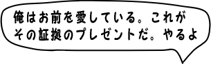 おまえを愛しているからプレゼントをやるぞ。