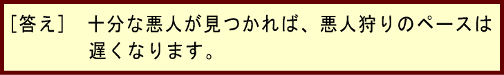 [答え]　十分な悪人が見つかれば、悪人狩りのペースは遅くなります。