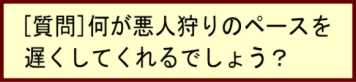  [質問]　何が悪人狩りのペースを遅くしてくれるでしょう？