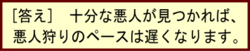 [答え]　十分な悪人が見つかれば、悪人狩りのペースは遅くなります。