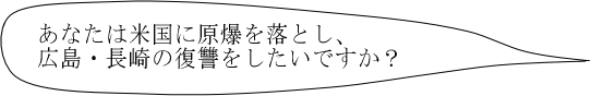 あなたは米国に原爆を落とし、広島・長崎の復讐をしたいですか？